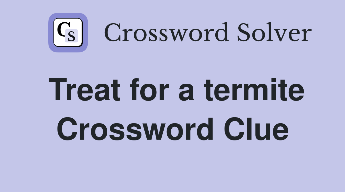 Treat for a termite Crossword Clue