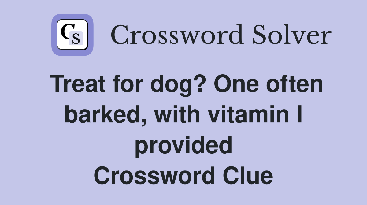 Treat for dog? One often barked, with vitamin I provided Crossword Clue