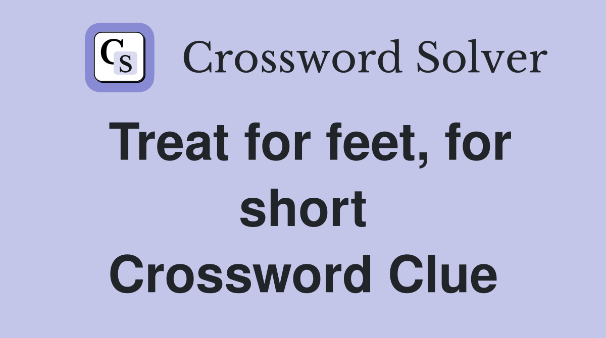 Treat for feet, for short Crossword Clue