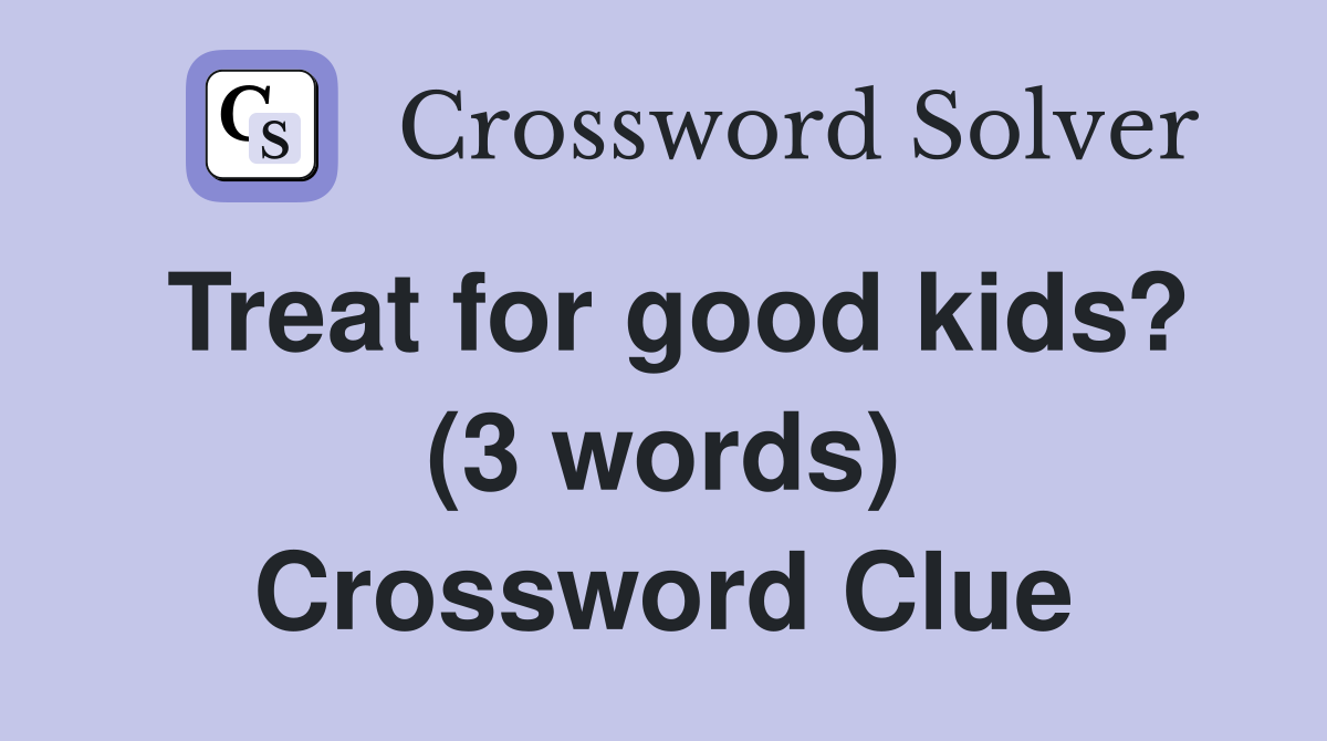 Treat for good kids? (3 words) Crossword Clue
