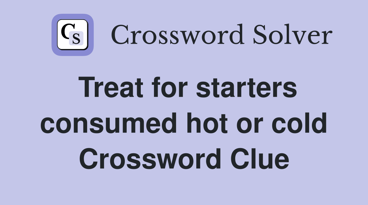 Treat for starters consumed hot or cold Crossword Clue