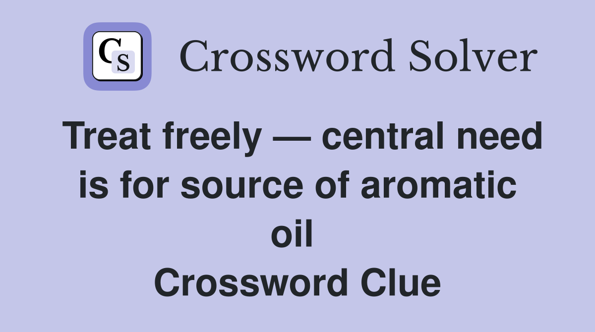 Treat freely — central need is for source of aromatic oil  Crossword Clue