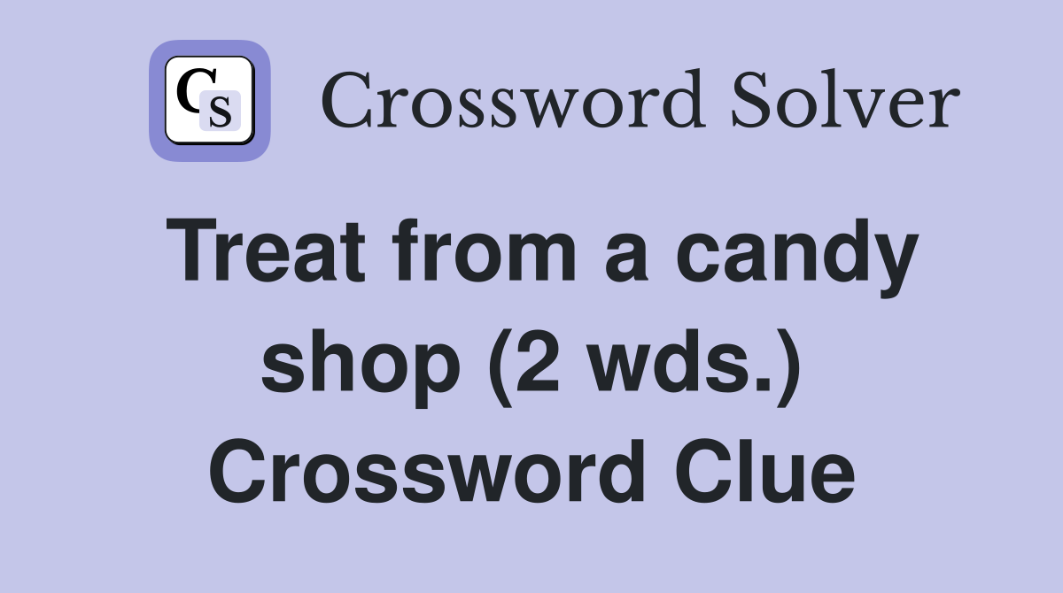 Treat from a candy shop (2 wds.) Crossword Clue