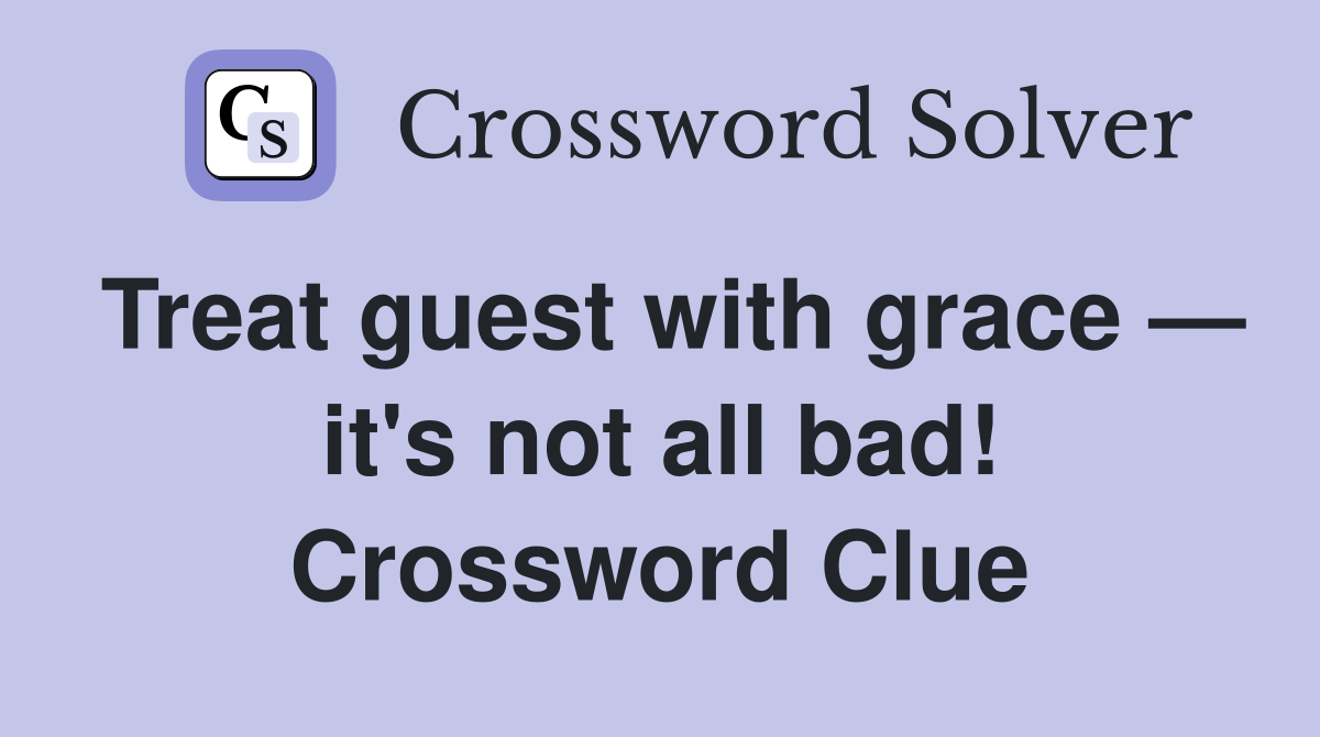 Treat guest with grace — it's not all bad! Crossword Clue