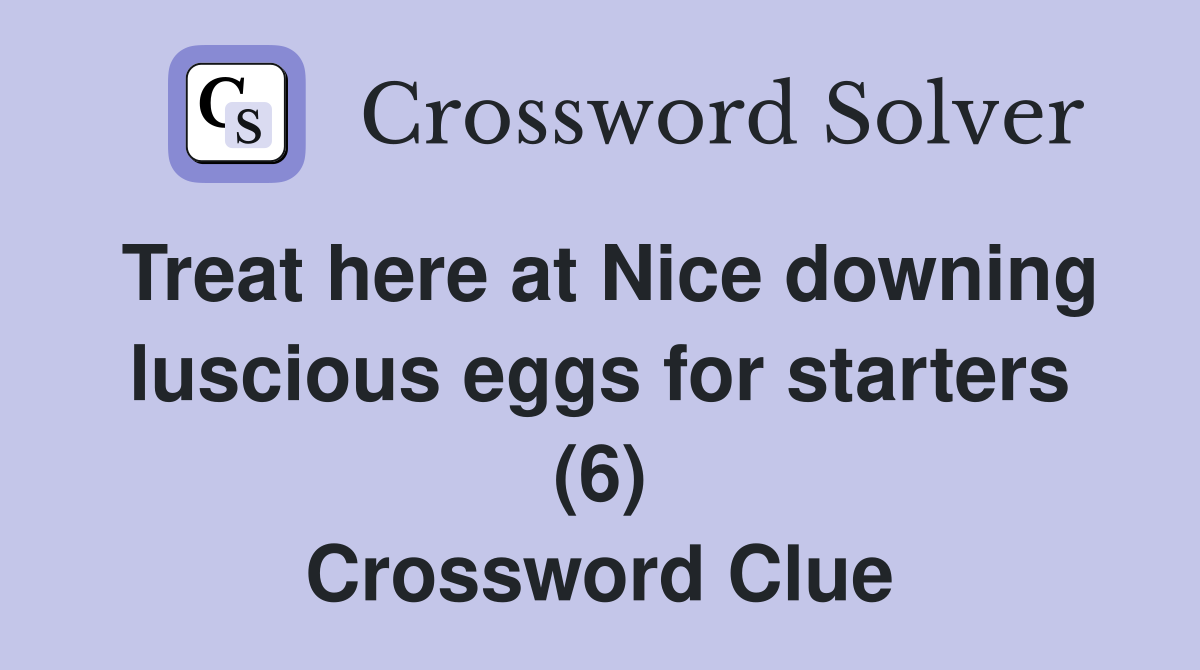 Treat here at Nice downing luscious eggs for starters (6) Crossword Clue