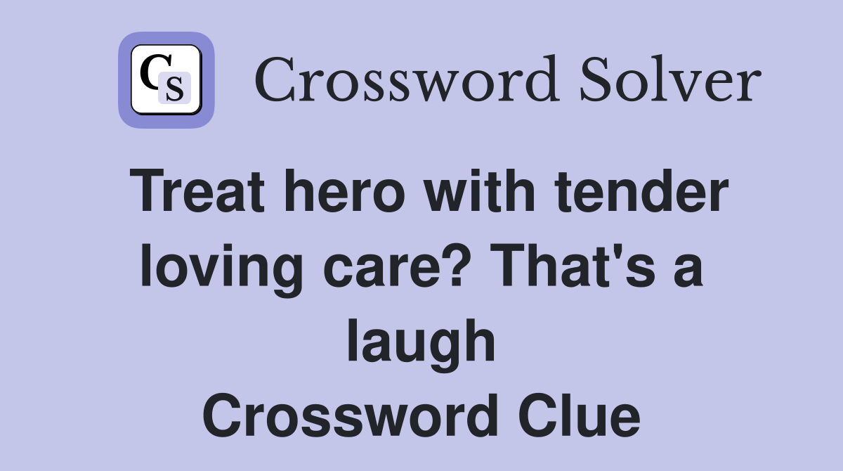 Treat hero with tender loving care? That's a laugh Crossword Clue