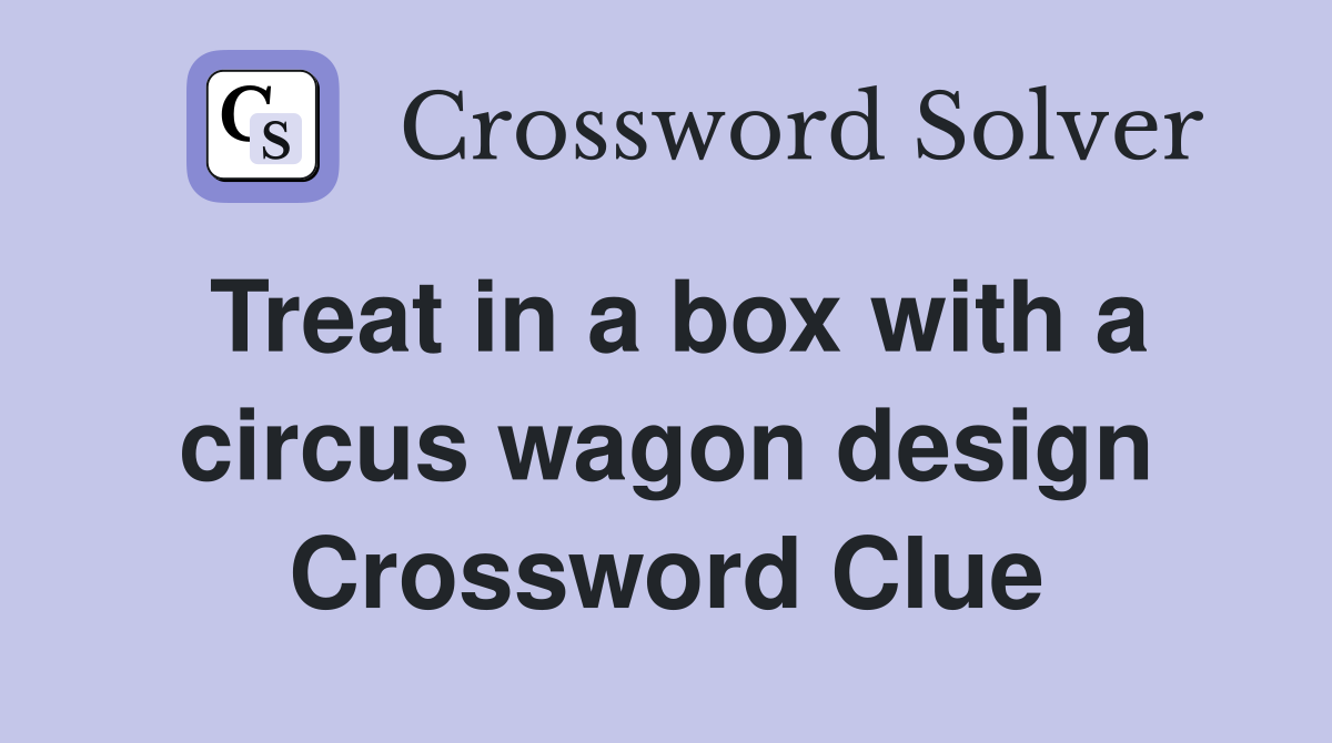 Treat in a box with a circus wagon design Crossword Clue