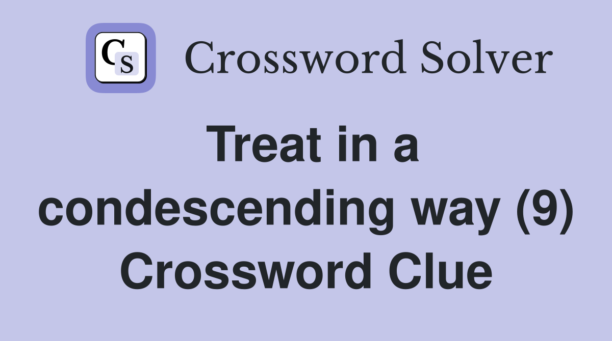 Treat in a condescending way (9) Crossword Clue