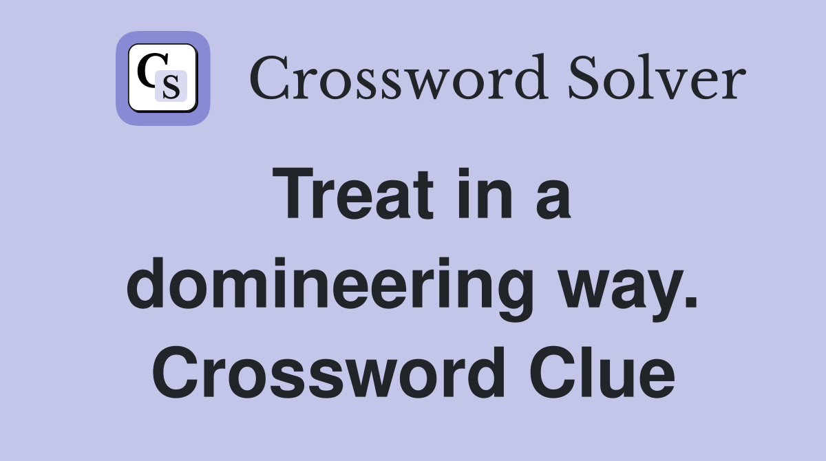 Treat in a domineering way. Crossword Clue