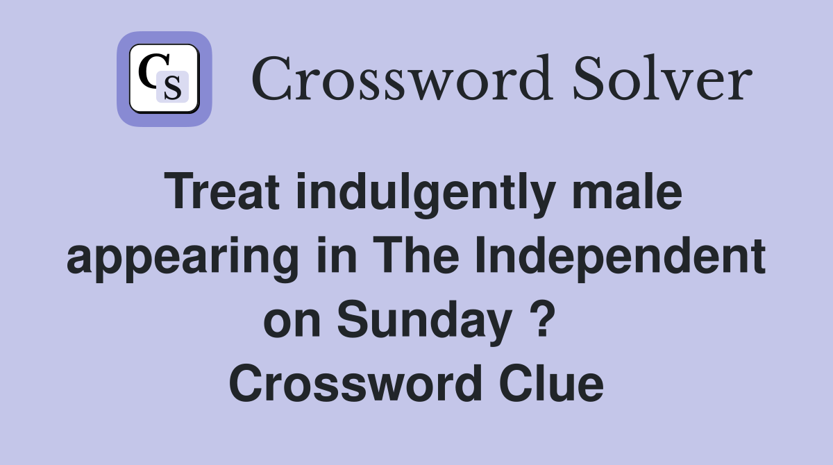 Treat indulgently male appearing in The Independent on Sunday ?  Crossword Clue