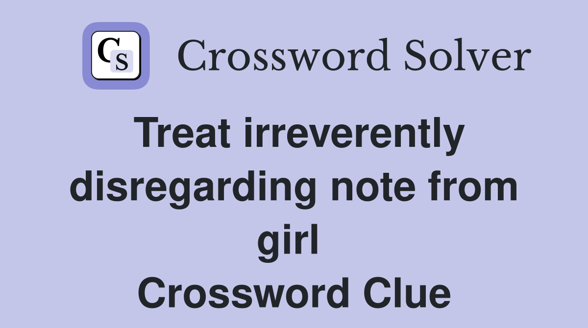 Treat irreverently disregarding note from girl  Crossword Clue