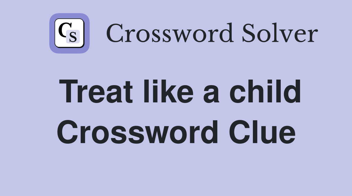 Treat like a child Crossword Clue