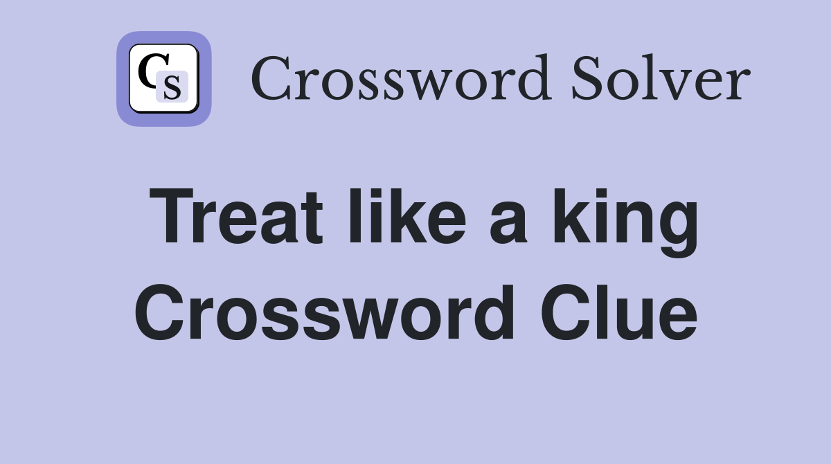 Treat like a king Crossword Clue