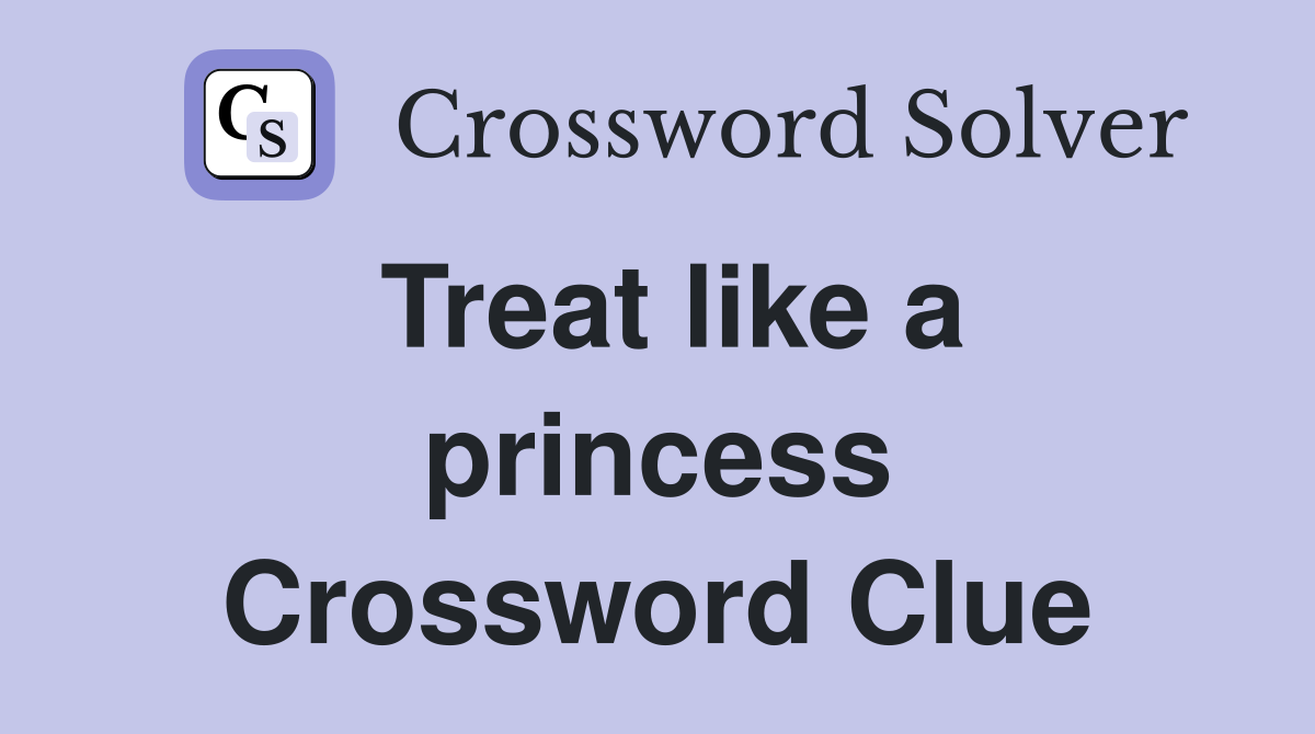 Treat like a princess Crossword Clue