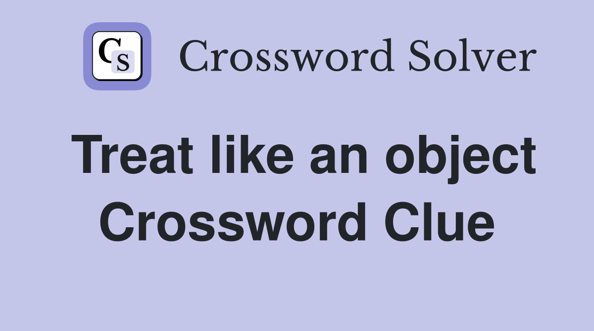 Treat like an object Crossword Clue