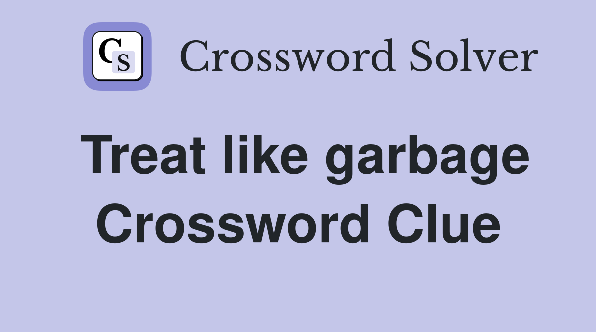 Treat like garbage Crossword Clue