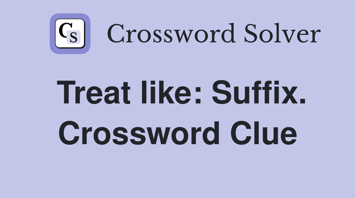 Treat like: Suffix. Crossword Clue