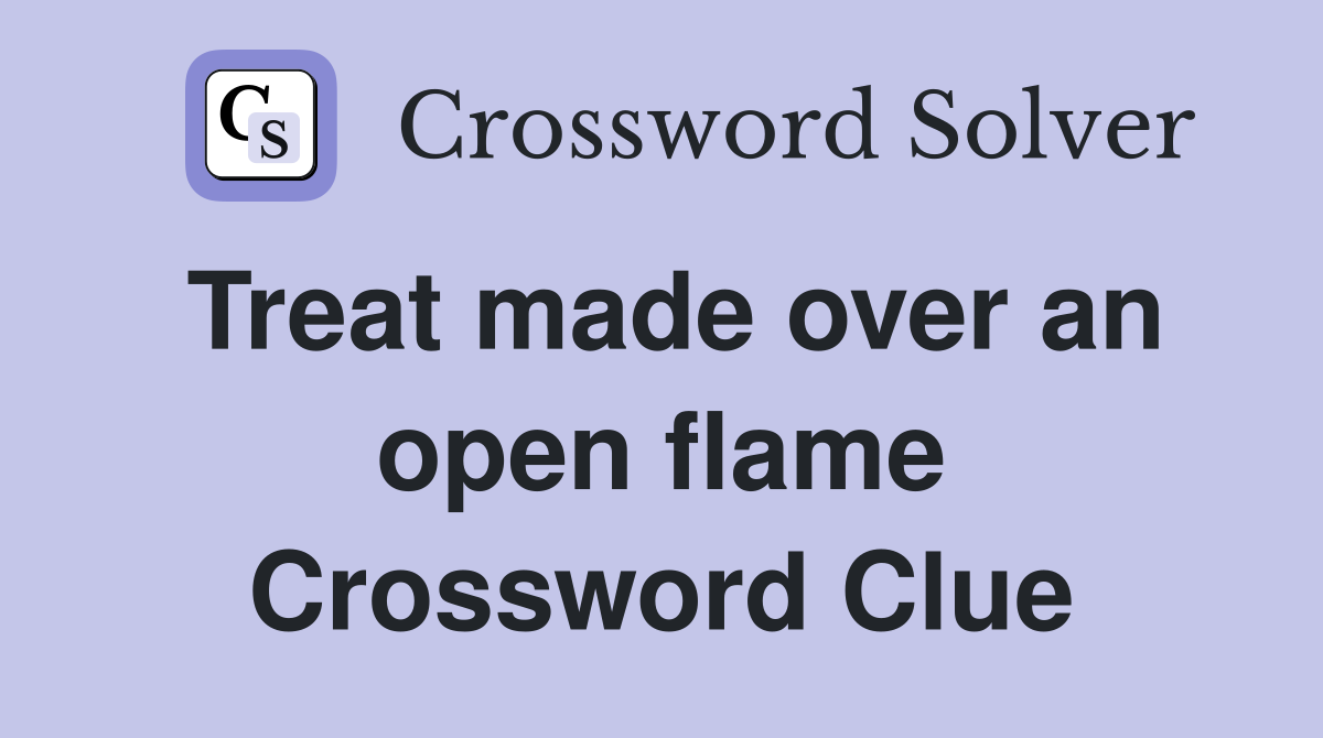 Treat made over an open flame Crossword Clue