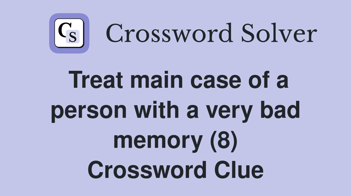 Treat main case of a person with a very bad memory (8) Crossword Clue