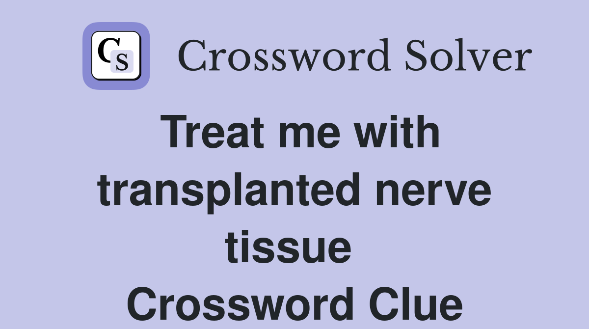 Treat me with transplanted nerve tissue  Crossword Clue
