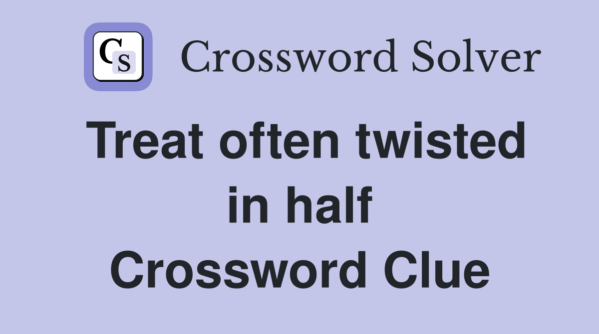 Treat often twisted in half Crossword Clue