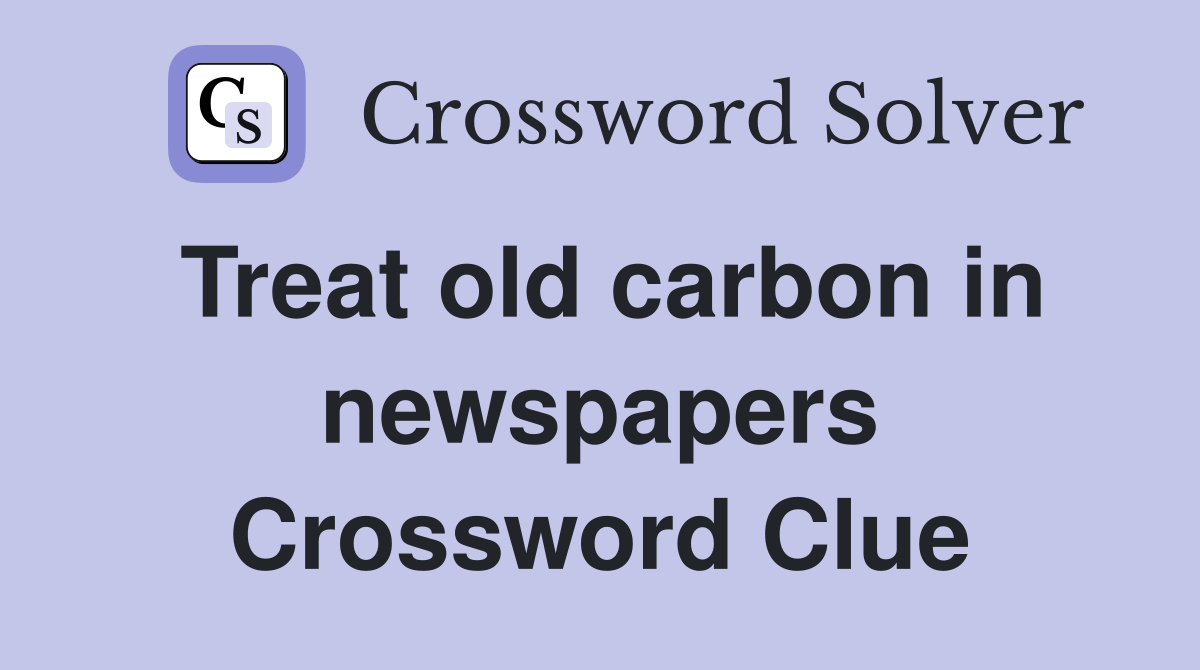 Treat old carbon in newspapers Crossword Clue