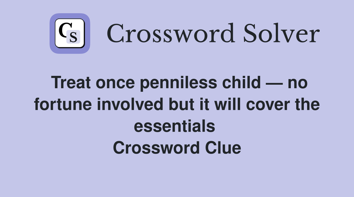 Treat once penniless child — no fortune involved but it will cover the essentials  Crossword Clue