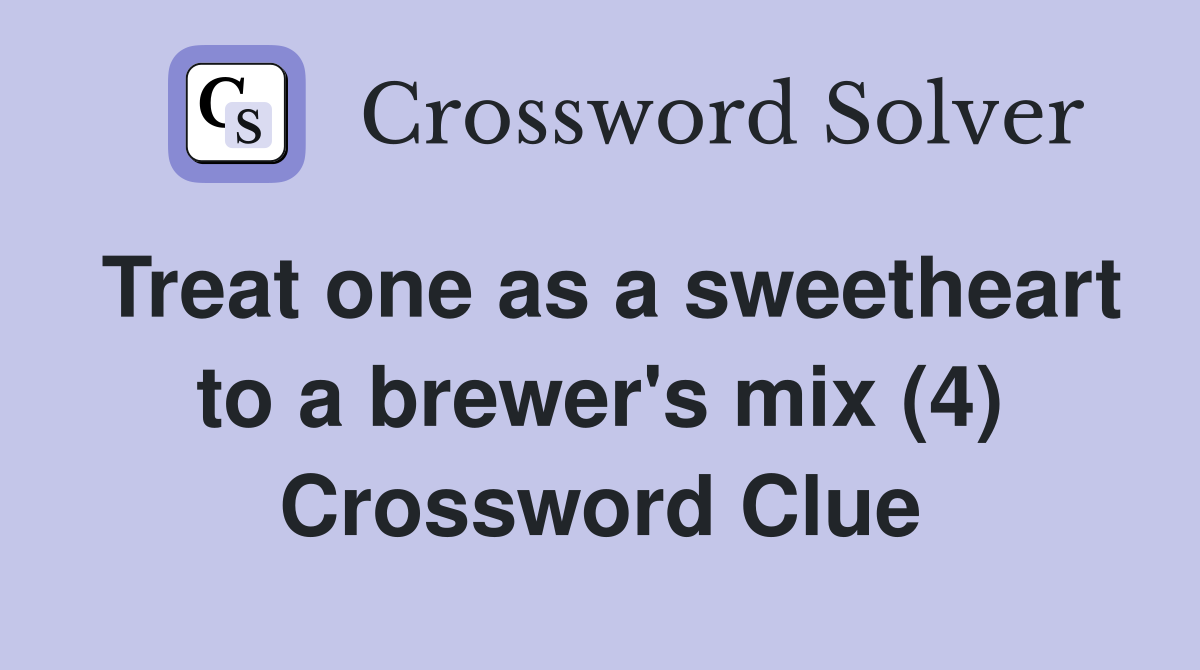 Treat one as a sweetheart to a brewer's mix (4) Crossword Clue