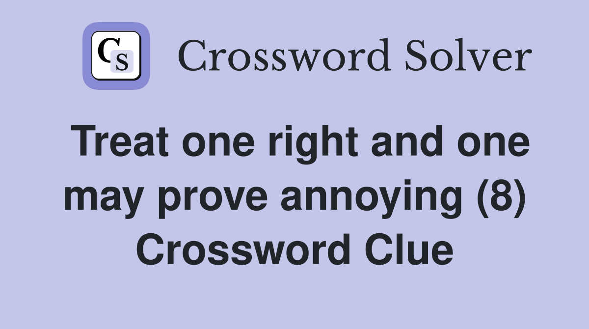Treat one right and one may prove annoying (8) Crossword Clue