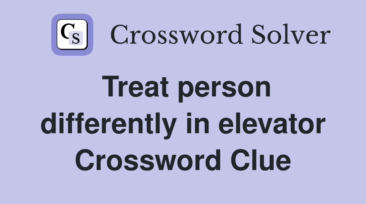 Treat person differently in elevator Crossword Clue