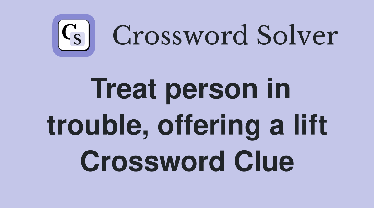 Treat person in trouble, offering a lift Crossword Clue