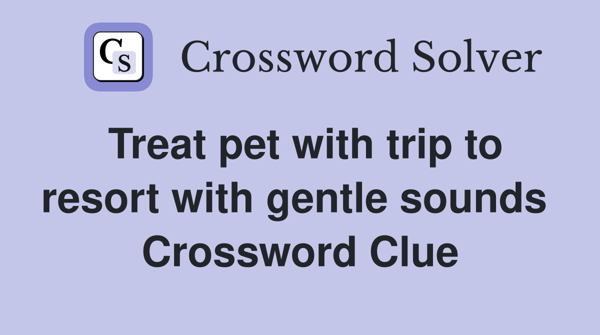 Treat pet with trip to resort with gentle sounds  Crossword Clue