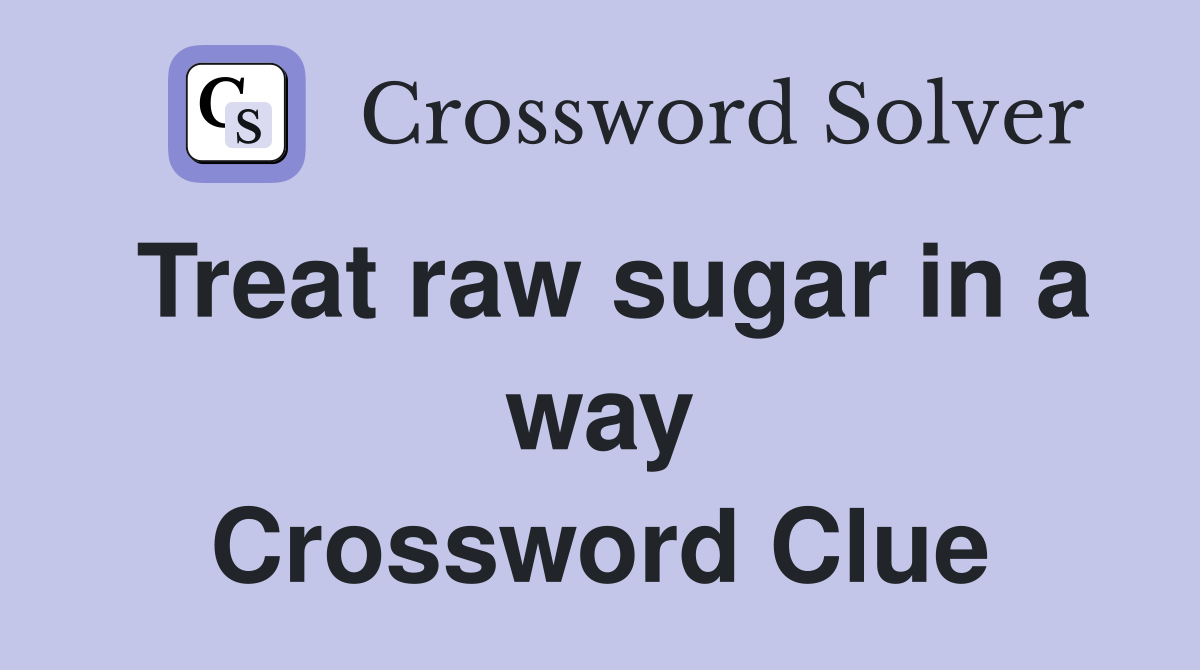 Treat raw sugar in a way Crossword Clue