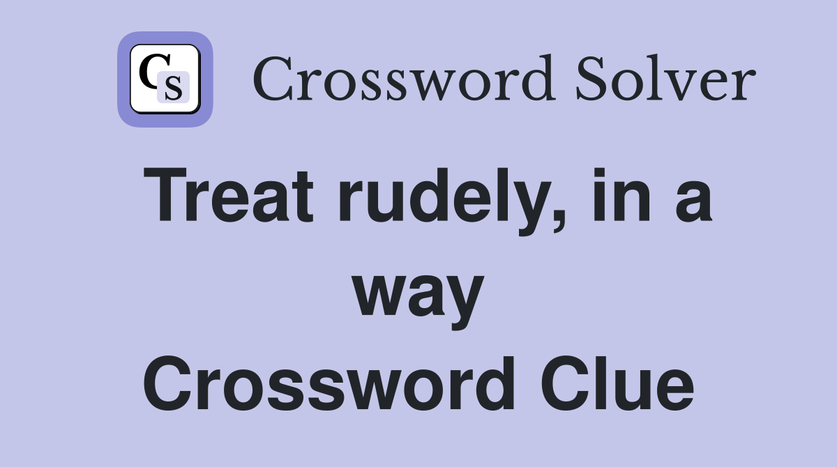 Treat rudely, in a way Crossword Clue