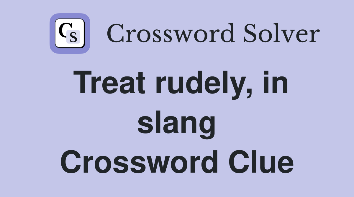 Treat rudely, in slang Crossword Clue