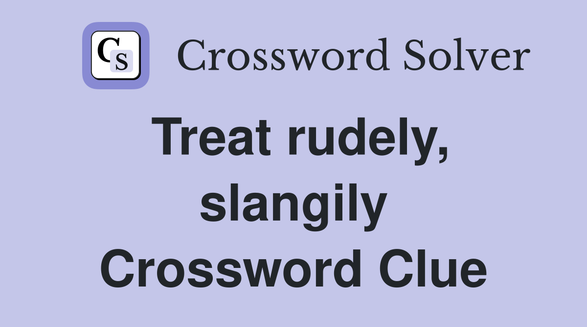 Treat rudely, slangily Crossword Clue