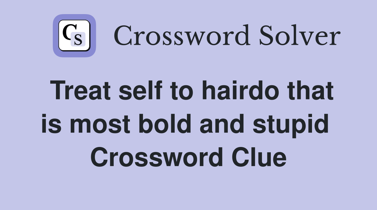 Treat self to hairdo that is most bold and stupid  Crossword Clue