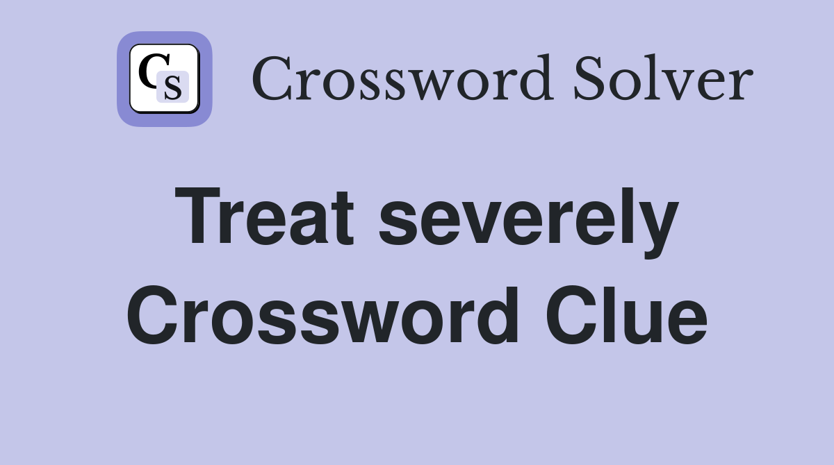 Treat severely Crossword Clue