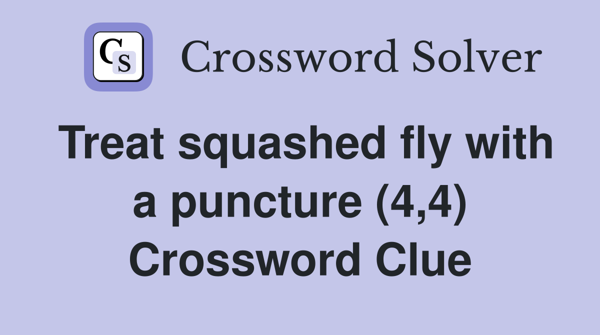 Treat squashed fly with a puncture (4,4) Crossword Clue