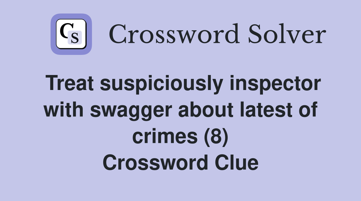 Treat suspiciously inspector with swagger about latest of crimes (8) Crossword Clue