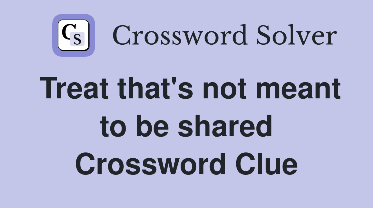 Treat that's not meant to be shared Crossword Clue