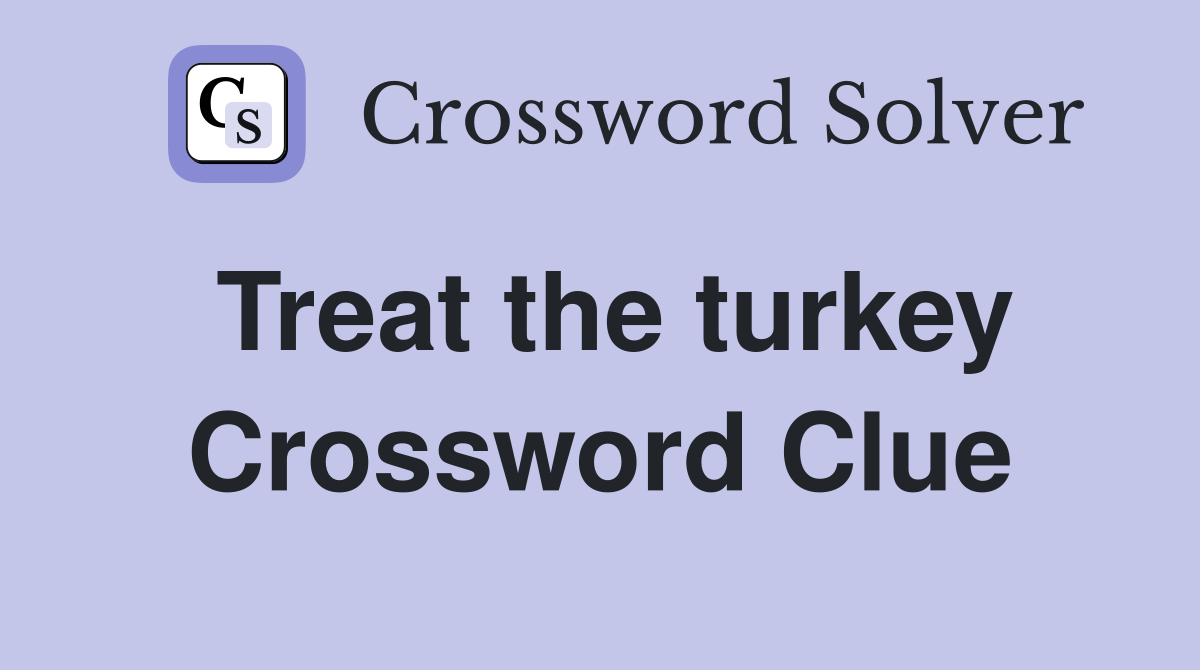 Treat the turkey Crossword Clue