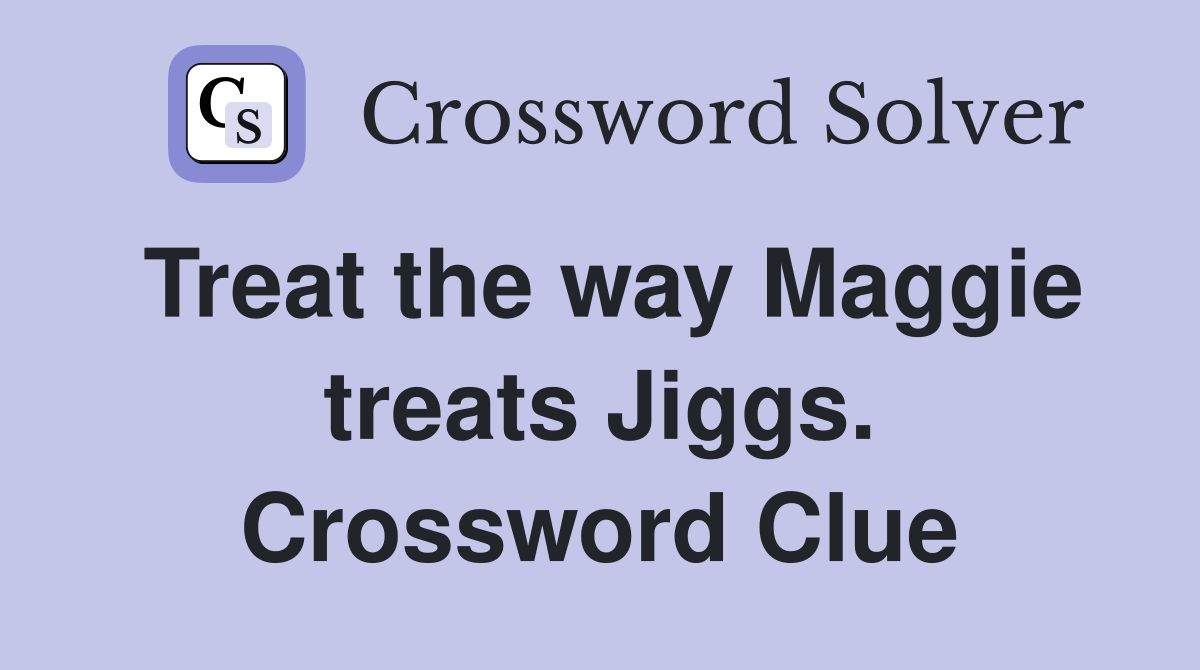 Treat the way Maggie treats Jiggs. Crossword Clue