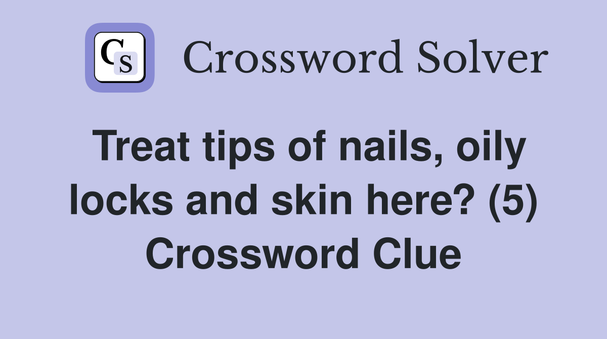 Treat tips of nails, oily locks and skin here? (5) Crossword Clue