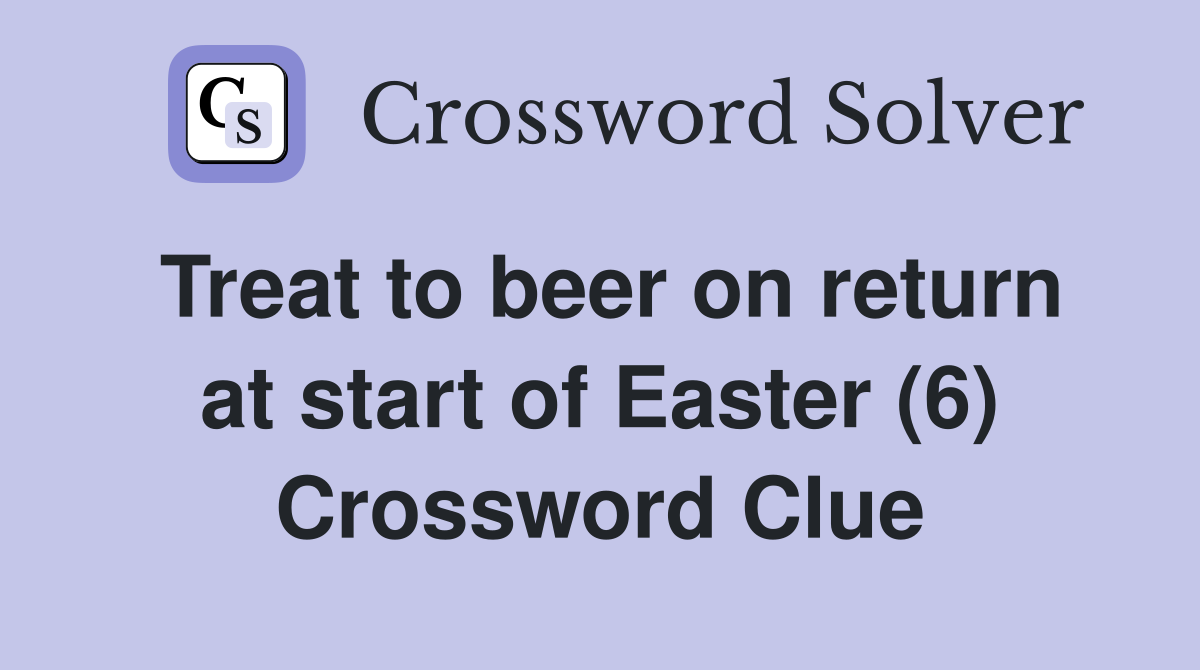Treat to beer on return at start of Easter (6) Crossword Clue