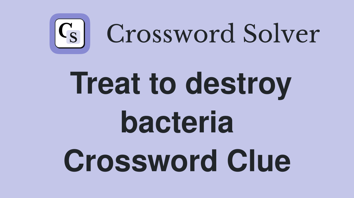 Treat to destroy bacteria Crossword Clue