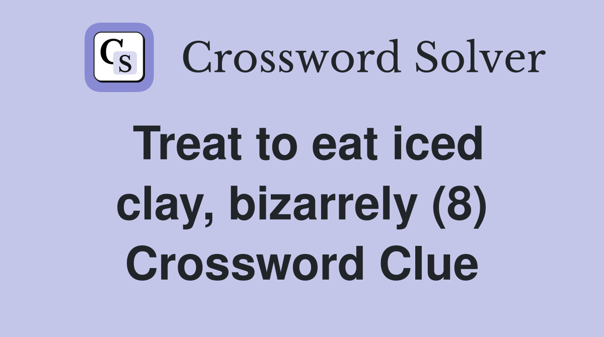 Treat to eat iced clay, bizarrely (8) Crossword Clue
