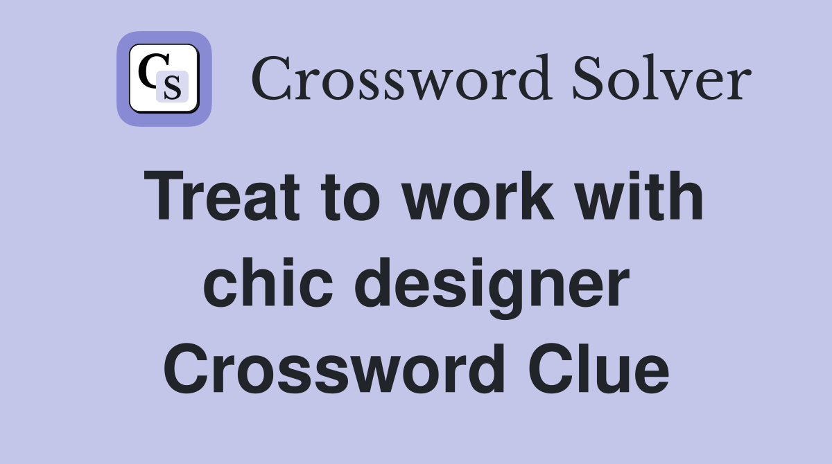 Treat to work with chic designer Crossword Clue
