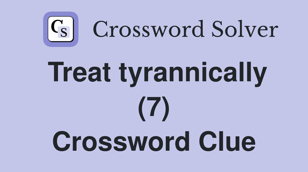 Treat tyrannically (7) Crossword Clue