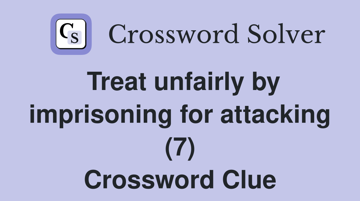 Treat unfairly by imprisoning for attacking (7) Crossword Clue